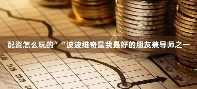 配资怎么玩的”　　“波波维奇是我最好的朋友兼导师之一