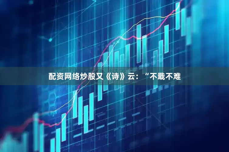 配资网络炒股又《诗》云：“不戢不难